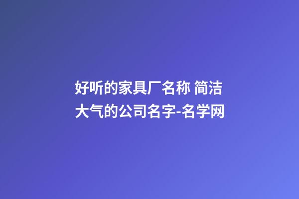 好听的家具厂名称 简洁大气的公司名字-名学网